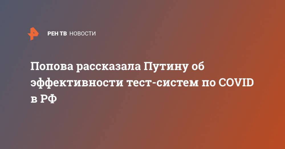 Попова рассказала Путину об эффективности тест-систем по COVID в РФ