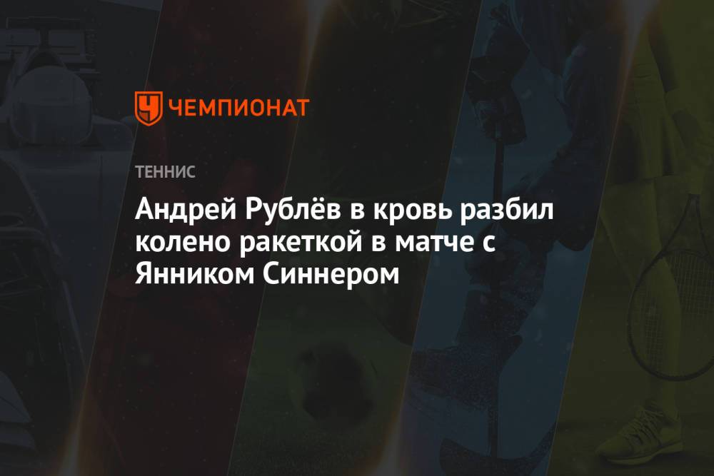 Андрей Рублёв в кровь разбил колено ракеткой в матче с Янником Синнером
