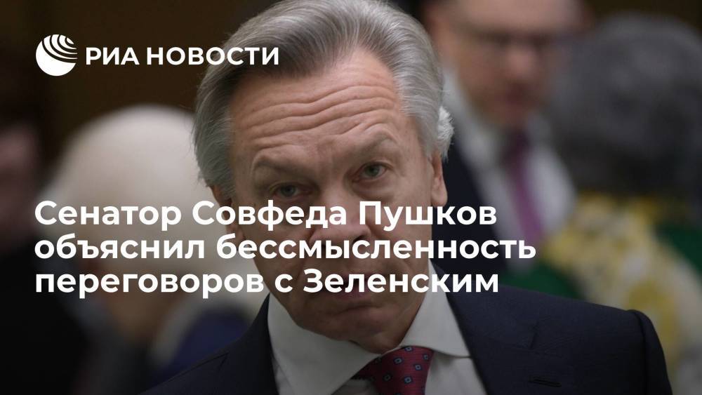Сенатор Совфеда Пушков объяснил бессмысленность переговоров с Зеленским