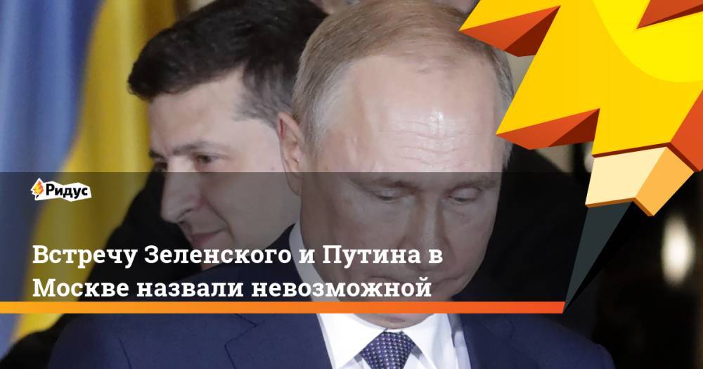 Встречу Зеленского и Путина в Москве назвали невозможной