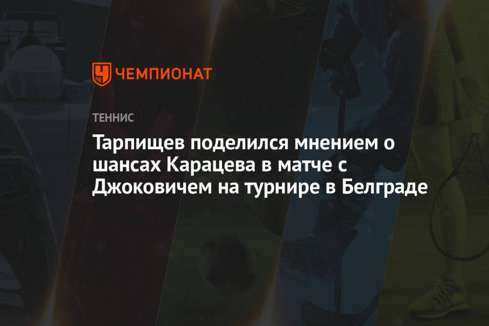 Тарпищев поделился мнением о шансах Карацева в матче с Джоковичем на турнире в Белграде