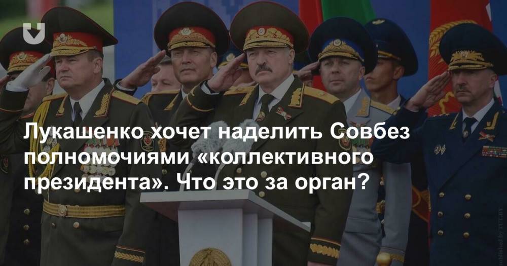 Лукашенко хочет наделить Совбез полномочиями «коллективного президента». Что это за орган?