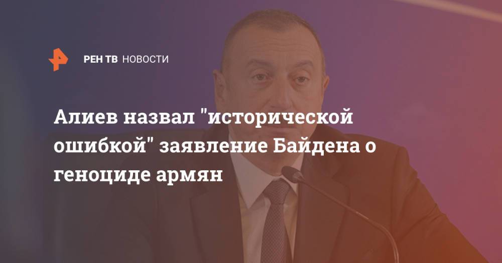 Алиев назвал "исторической ошибкой" заявление Байдена о геноциде армян