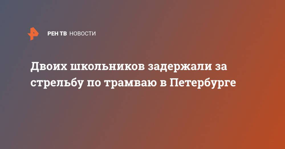 Двоих школьников задержали за стрельбу по трамваю в Петербурге