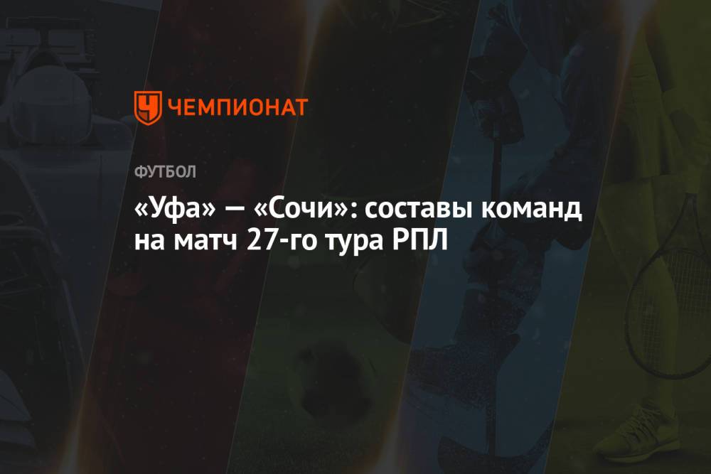 «Уфа» — «Сочи»: составы команд на матч 27-го тура РПЛ