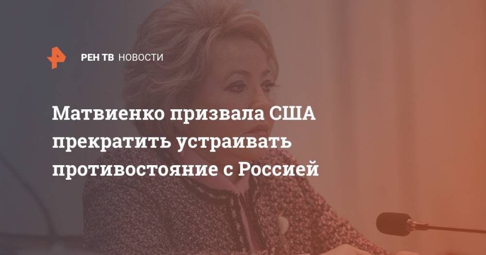 Матвиенко призвала США прекратить устраивать противостояние с Россией