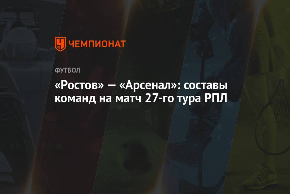 «Ростов» — «Арсенал»: составы команд на матч 27-го тура РПЛ