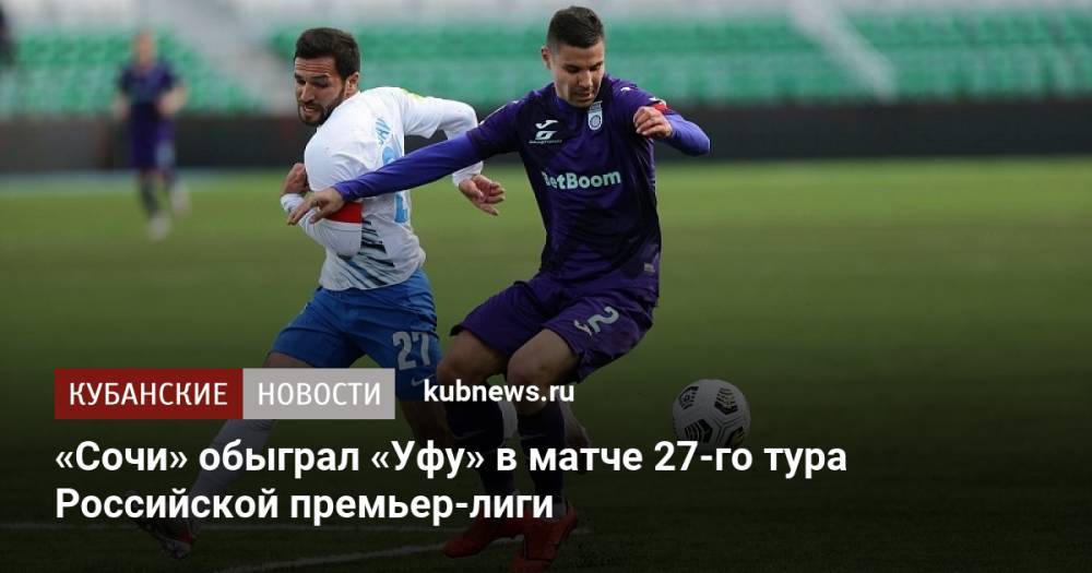 «Сочи» обыграл «Уфу» в матче 27-го тура Российской премьер-лиги