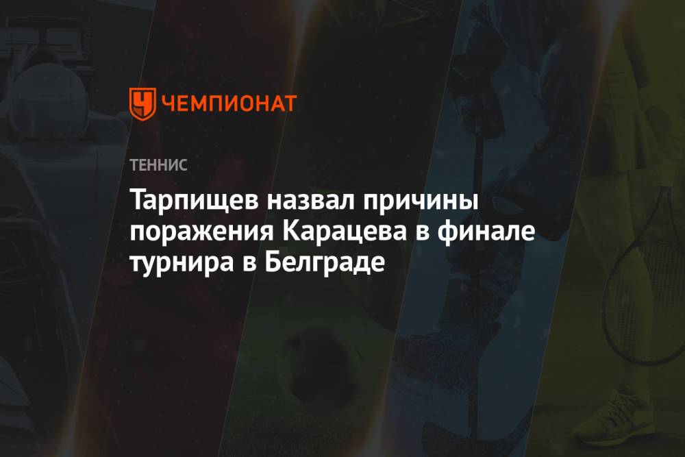 Тарпищев назвал причины поражения Карацева в финале турнира в Белграде