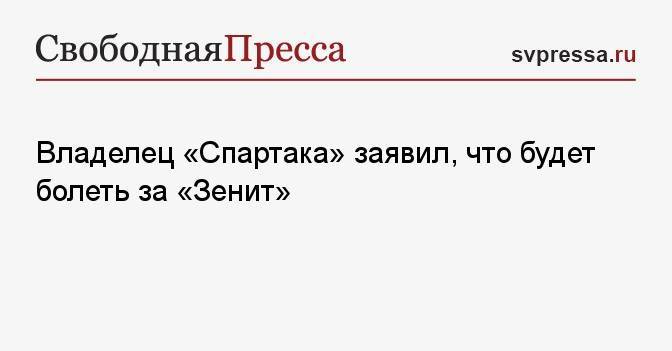 Владелец «Спартака» заявил, что будет болеть за «Зенит»