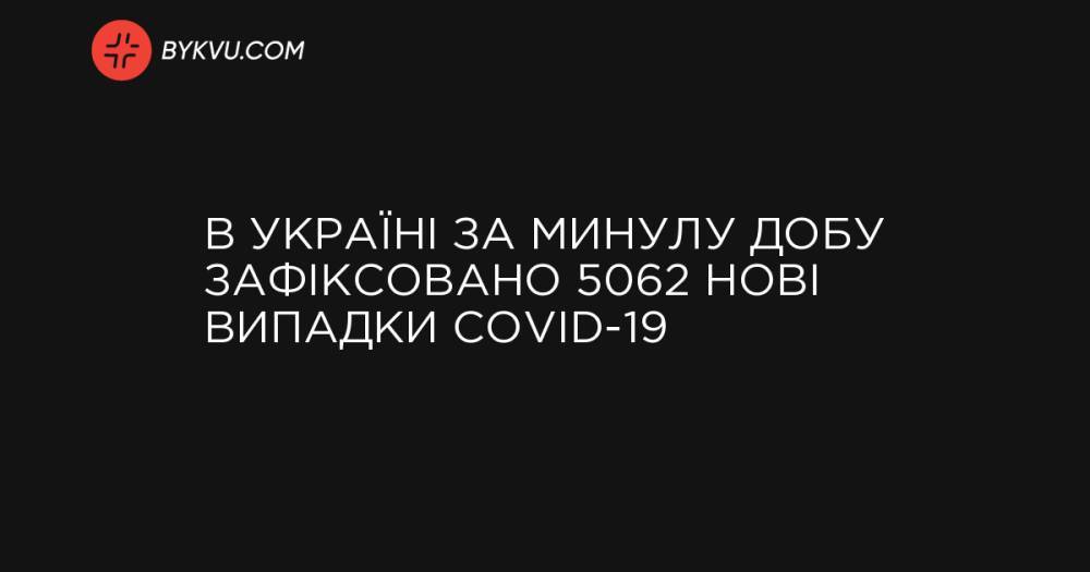 В Україні за минулу добу зафіксовано 5062 нові випадки COVID-19