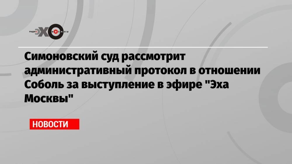 Симоновский суд рассмотрит административный протокол в отношении Соболь за выступление в эфире «Эха Москвы»
