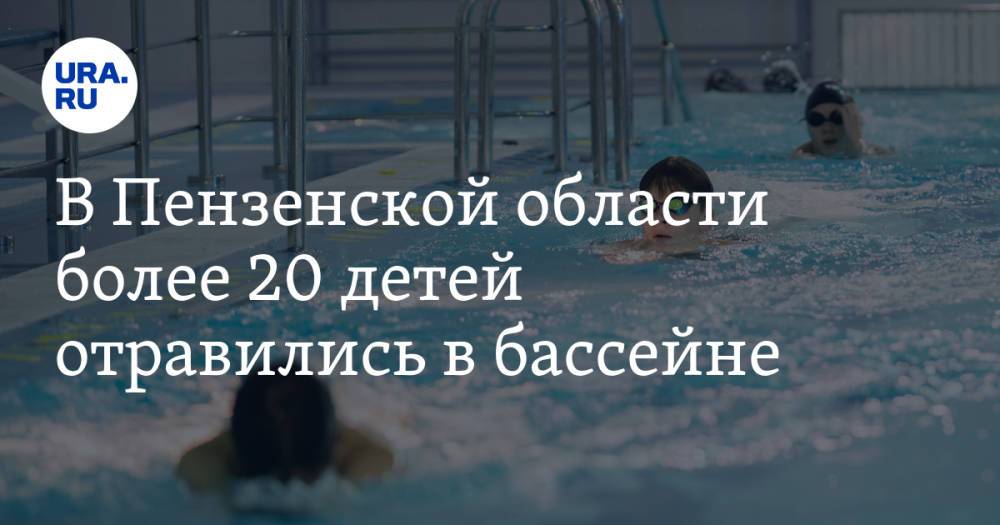 В Пензенской области более 20 детей отравились в бассейне