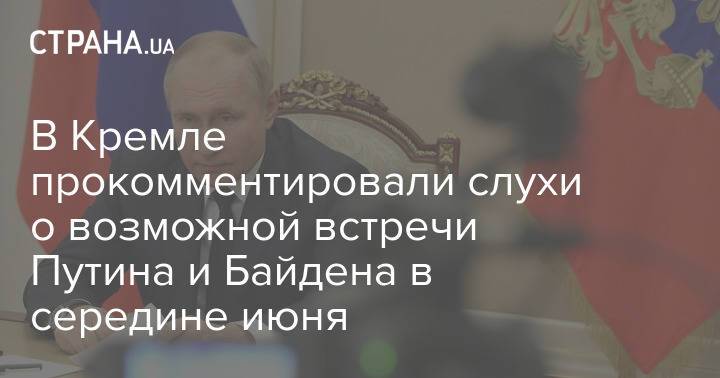 В Кремле прокомментировали слухи о возможной встречи Путина и Байдена в середине июня