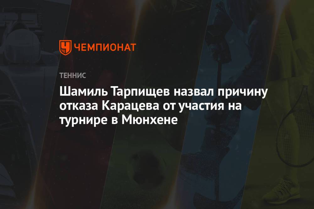 Шамиль Тарпищев назвал причину отказа Карацева от участия на турнире в Мюнхене