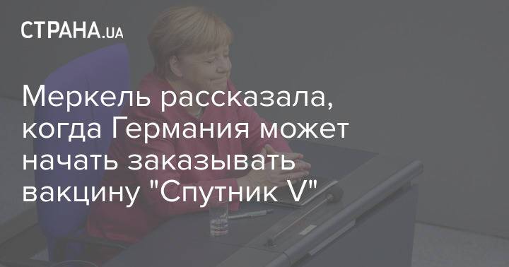 Меркель рассказала, когда Германия может начать заказывать вакцину "Спутник V"