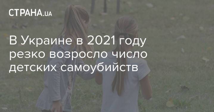 В Украине в 2021 году резко возросло число детских самоубийств