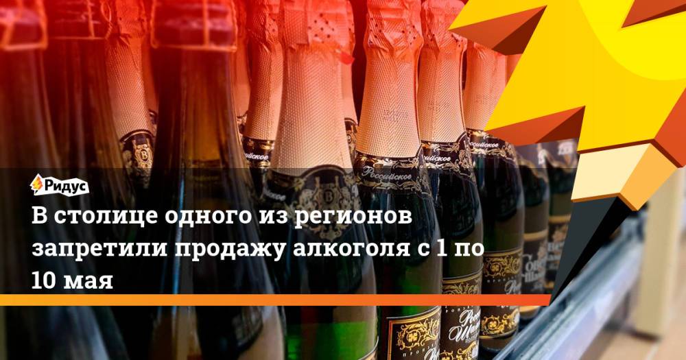 Встолице одного изрегионов запретили продажу алкоголя с1 по10мая