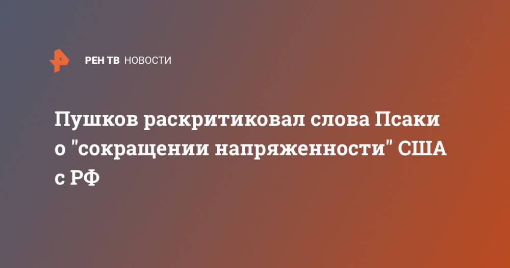 Пушков раскритиковал слова Псаки о "сокращении напряженности" США с РФ