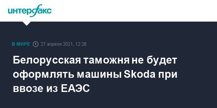 Белорусская таможня не будет оформлять машины Skoda при ввозе из ЕАЭС