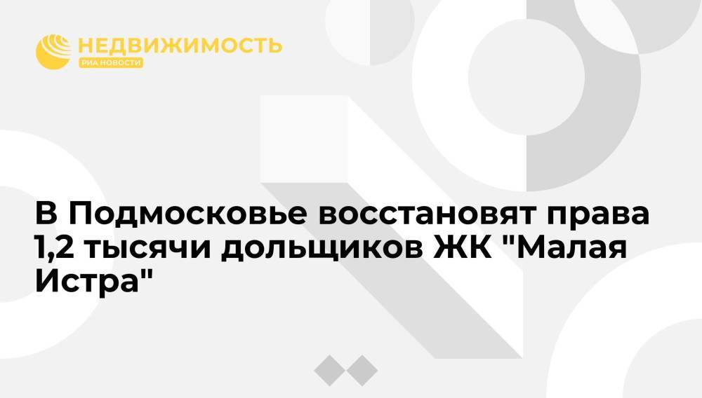 В Подмосковье восстановят права 1,2 тысячи дольщиков ЖК "Малая Истра"