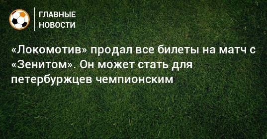 «Локомотив» продал все билеты на матч с «Зенитом». Он может стать для петербуржцев чемпионским