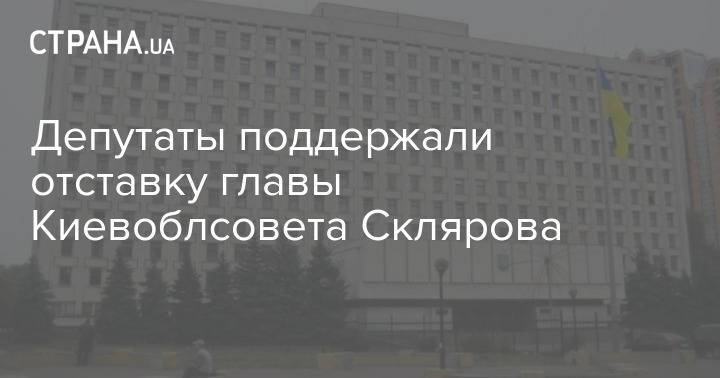 Депутаты поддержали отставку главы Киевоблсовета Склярова
