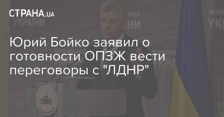 Юрий Бойко заявил о готовности ОПЗЖ вести переговоры с "ЛДНР"