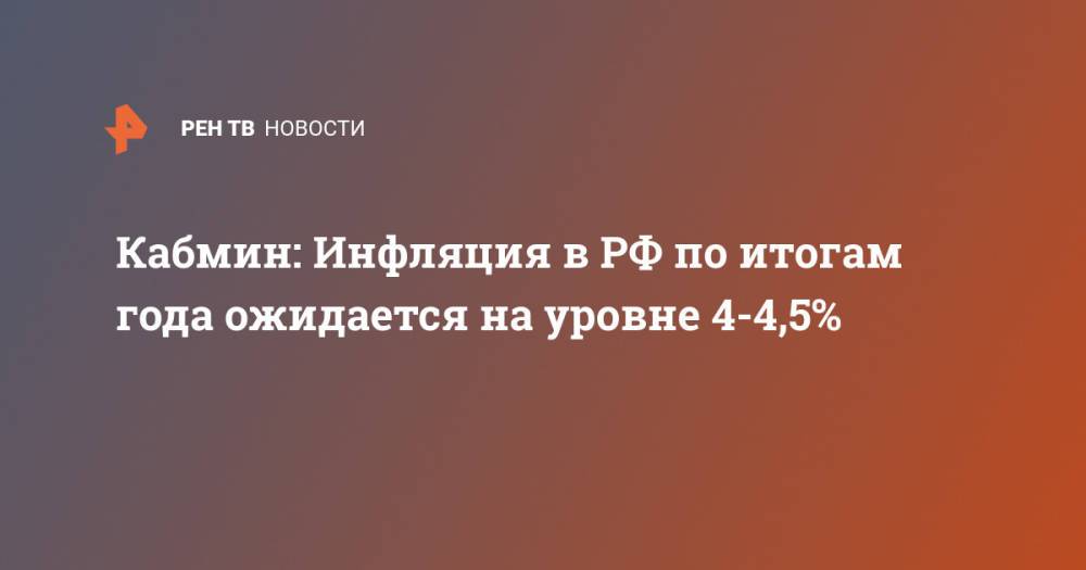 Кабмин: Инфляция в РФ по итогам года ожидается на уровне 4-4,5%