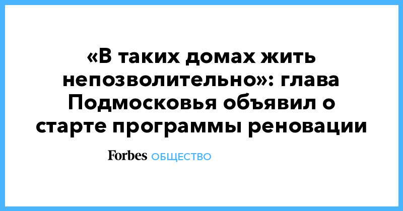 «В таких домах жить непозволительно»: глава Подмосковья объявил о старте программы реновации