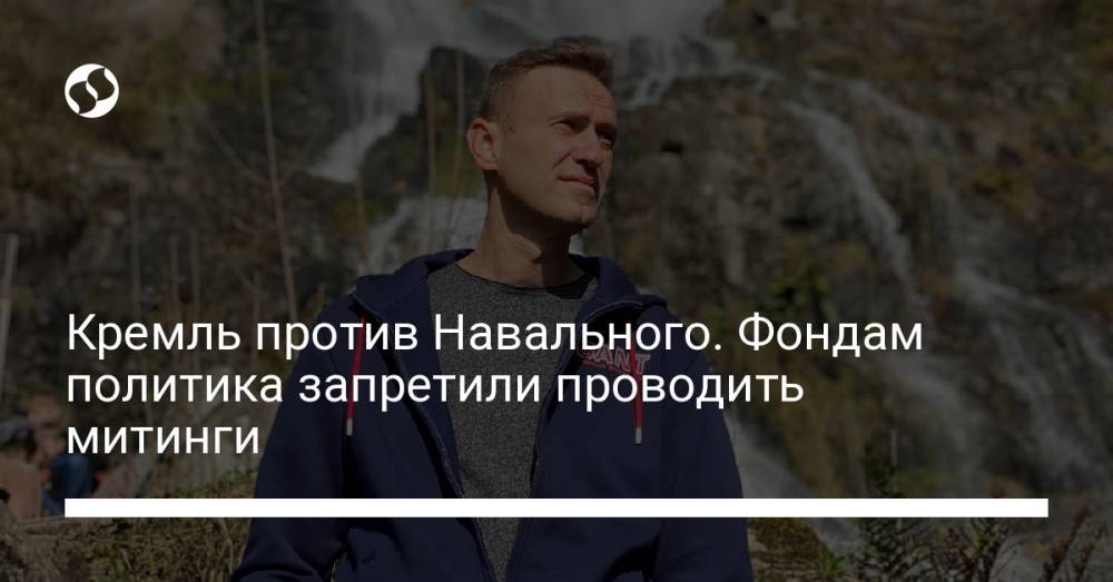 Кремль против Навального. Фондам политика запретили проводить митинги