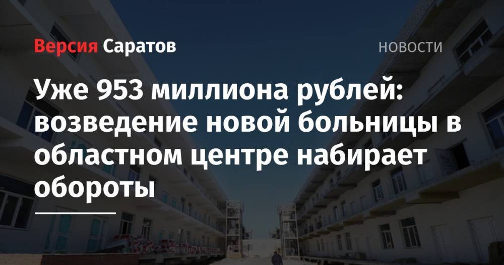 Уже 953 миллиона рублей: возведение новой больницы в областном центре набирает обороты