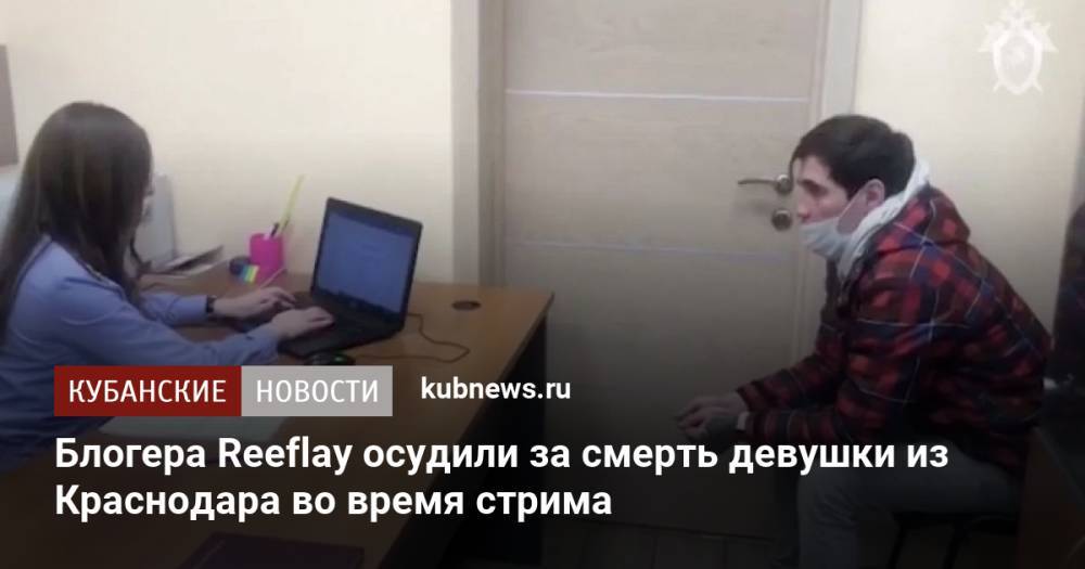 Блогера Reeflay осудили за смерть девушки из Краснодара во время стрима