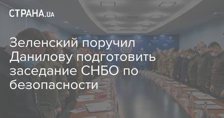 Зеленский поручил Данилову подготовить заседание СНБО по безопасности