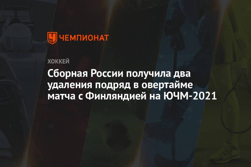 Сборная России получила два удаления подряд в овертайме матча с Финляндией на ЮЧМ-2021
