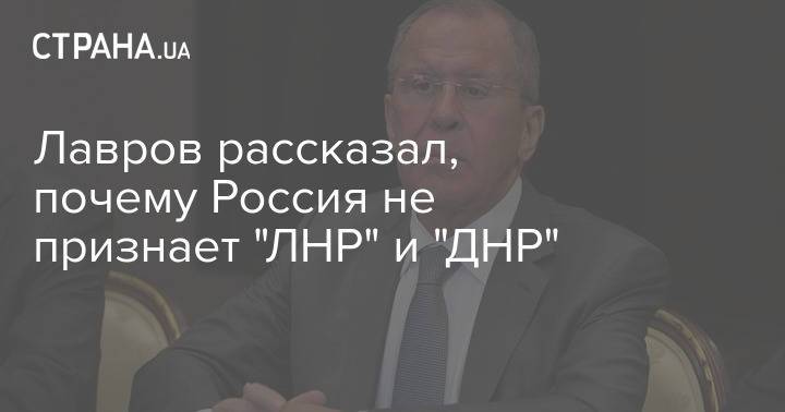 Лавров рассказал, почему Россия не признает "ЛНР" и "ДНР"