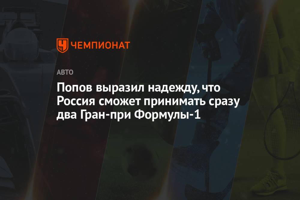 Попов выразил надежду, что Россия сможет принимать сразу два Гран-при Формулы-1