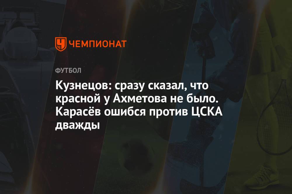 Кузнецов: сразу сказал, что красной у Ахметова не было. Карасёв ошибся против ЦСКА дважды