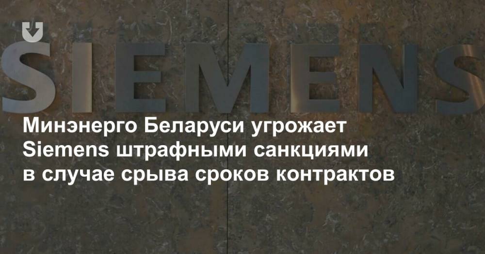 Минэнерго Беларуси угрожает Siemens штрафными санкциями в случае срыва сроков контрактов