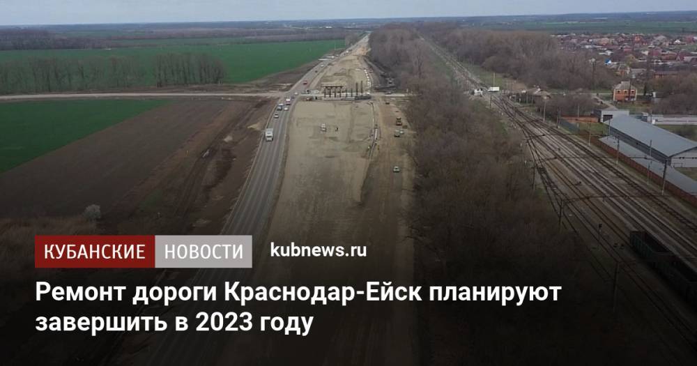Ремонт дороги Краснодар-Ейск планируют завершить в 2023 году