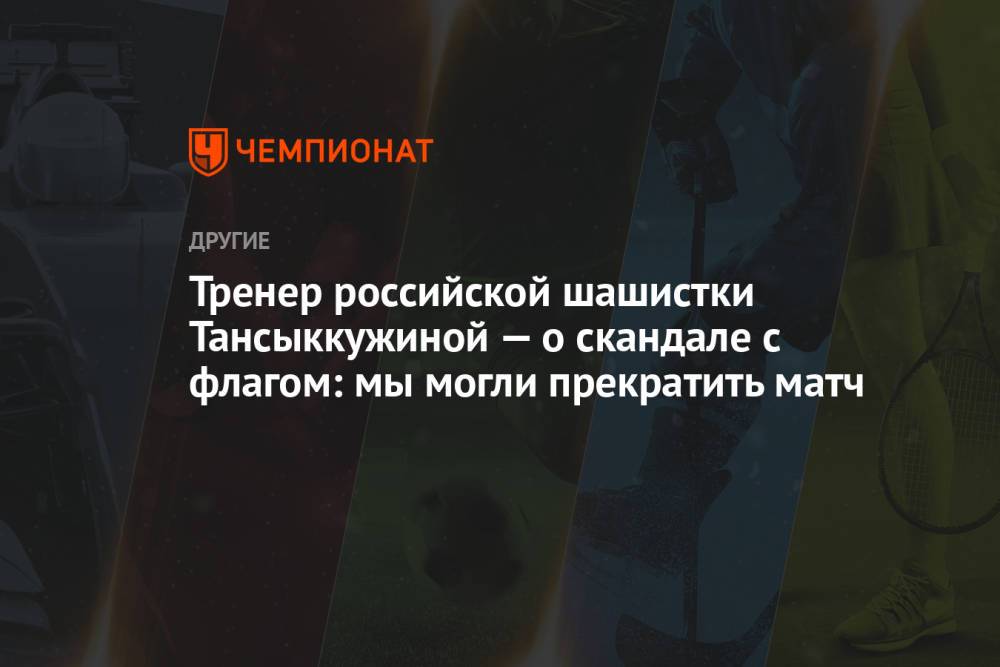 Тренер российской шашистки Тансыккужиной — о скандале с флагом: мы могли прекратить матч