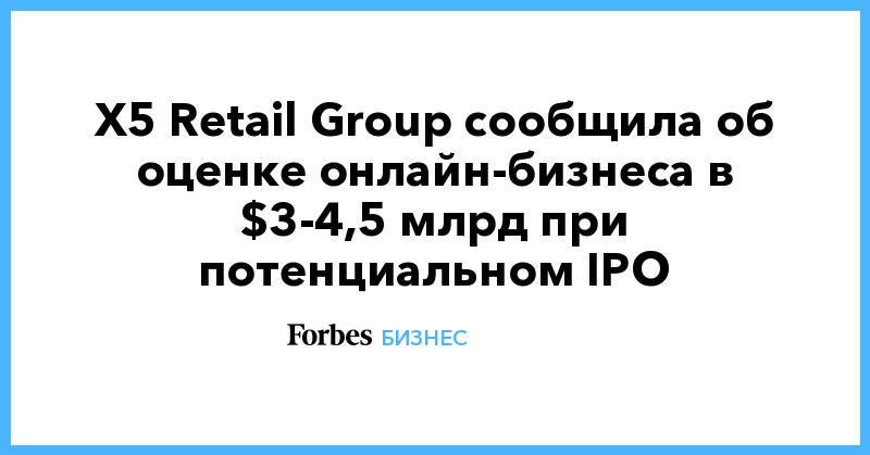 X5 Retail Group сообщила об оценке онлайн-бизнеса в $3-4,5 млрд при потенциальном IPO