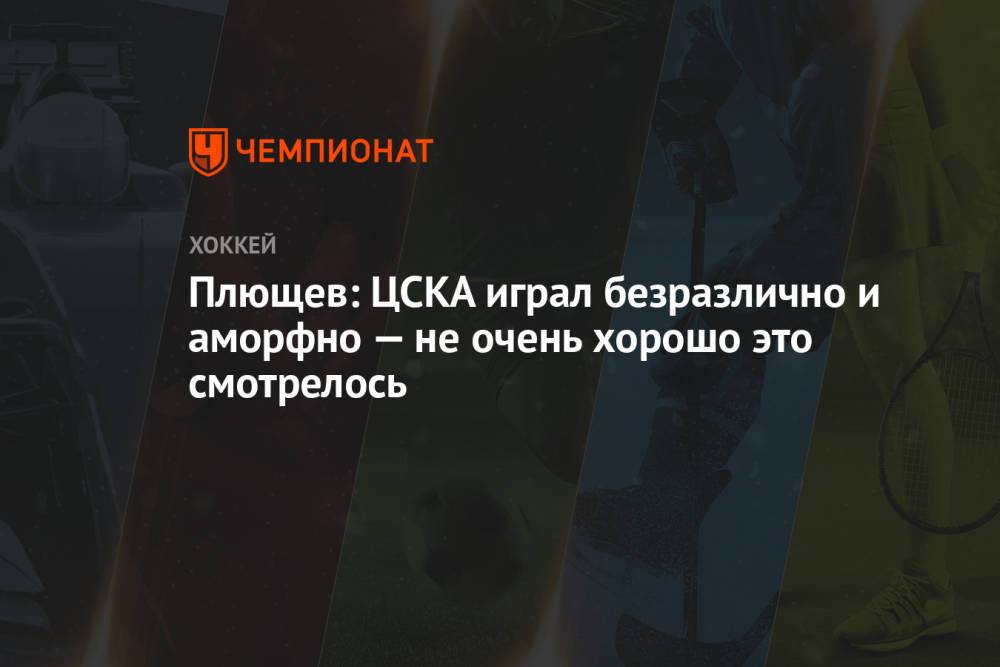 Плющев: ЦСКА играл безразлично и аморфно — не очень хорошо это смотрелось