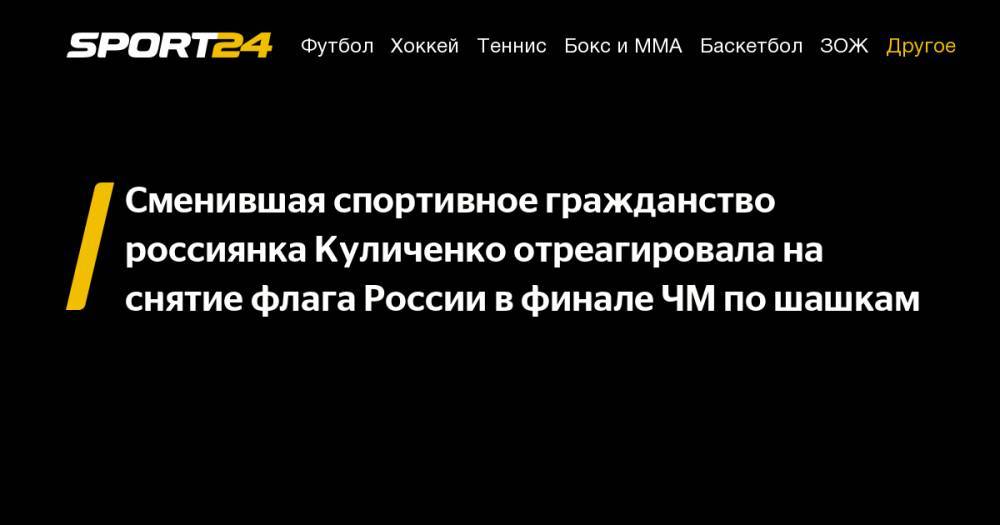 Сменившая спортивное гражданство россиянка Куличенко отреагировала на снятие флага России в финале ЧМ по шашкам