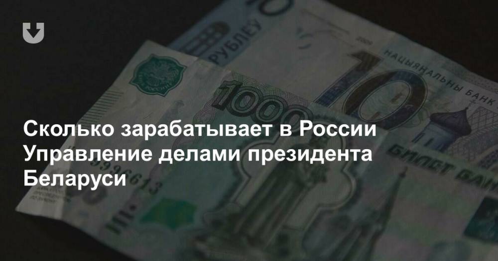 Сколько зарабатывает в России Управление делами президента Беларуси