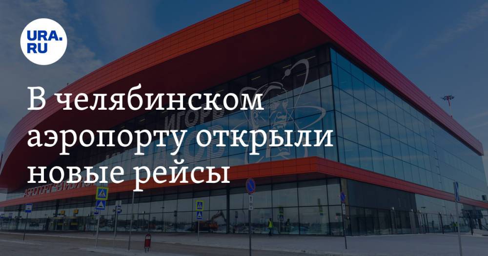 В челябинском аэропорту открыли новые рейсы