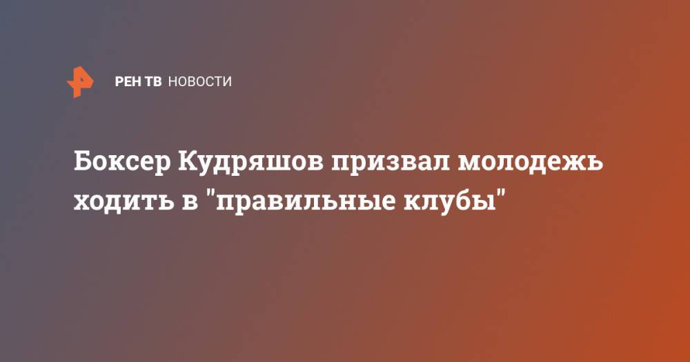 Боксер Кудряшов призвал молодежь ходить в "правильные клубы"
