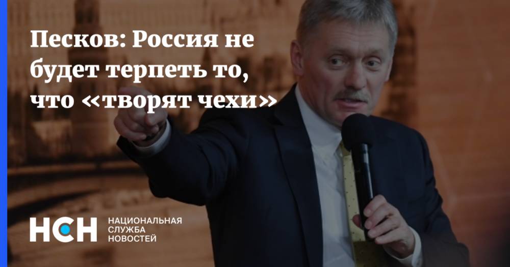Песков: Россия не будет терпеть то, что «творят чехи»