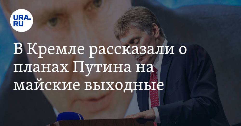 В Кремле рассказали о планах Путина на майские выходные