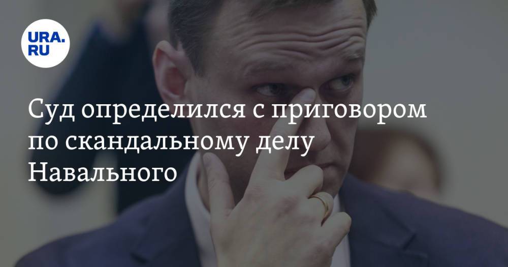 Суд определился с приговором по скандальному делу Навального